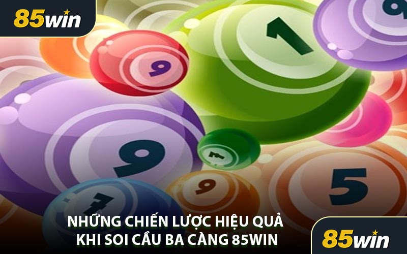 Những Chiến Lược Hiệu Quả Khi Soi Cầu Ba Càng 85WIN